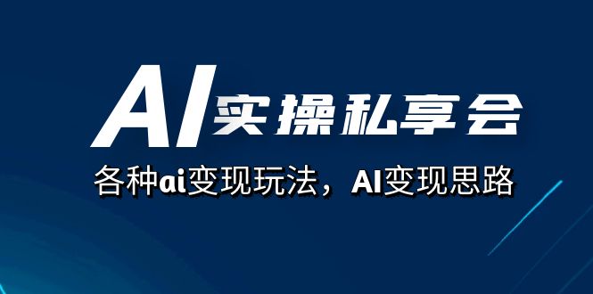 AI实操私享会，各种ai变现玩法，AI变现思路（67节课）艺创吧-网创项目资源站-副业项目-创业项目-搞钱项目艺创吧
