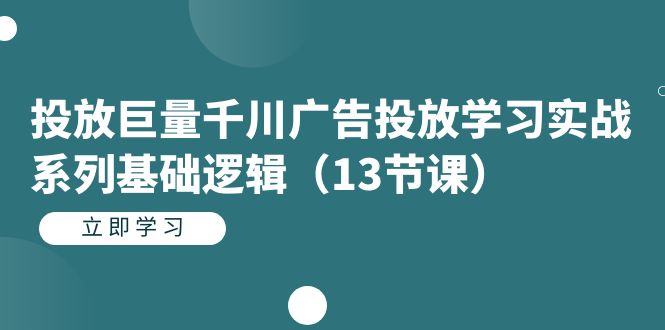 投放巨量千川广告投放学习实战系列基础逻辑（13节课）艺创吧-网创项目资源站-副业项目-创业项目-搞钱项目艺创吧