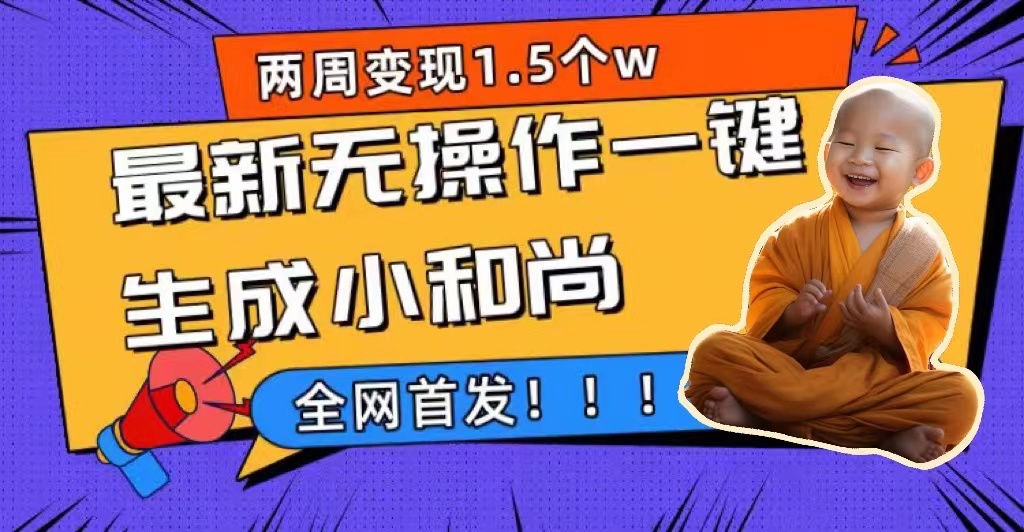 两周1.5W最新无操作一键生成小和尚玩法，升级版首发艺创吧-网创项目资源站-副业项目-创业项目-搞钱项目艺创吧