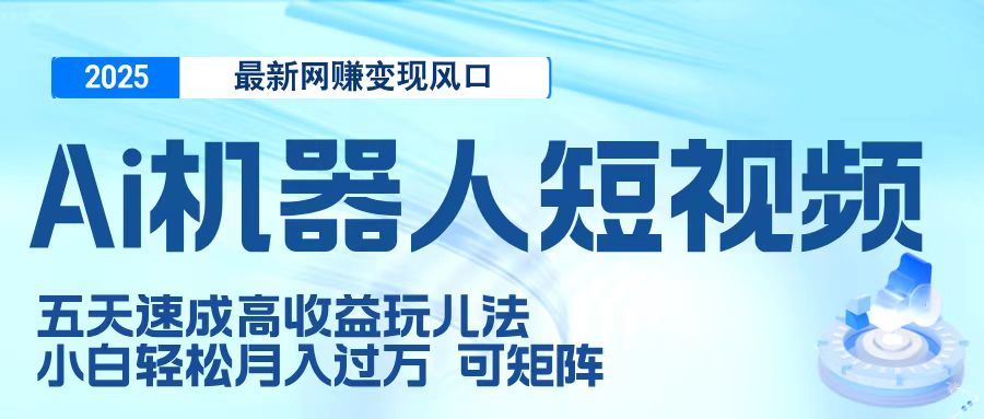 二零二五最新网赚变现风口,Ai 机器人短视频,五天速成高收益玩儿法,小白轻松月入过万,可矩阵艺创吧-网创项目资源站-副业项目-创业项目-搞钱项目艺创吧