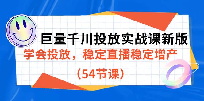 巨量千川投放实战课新版，学会投放，稳定直播稳定增产（54节课）艺创吧-网创项目资源站-副业项目-创业项目-搞钱项目艺创吧