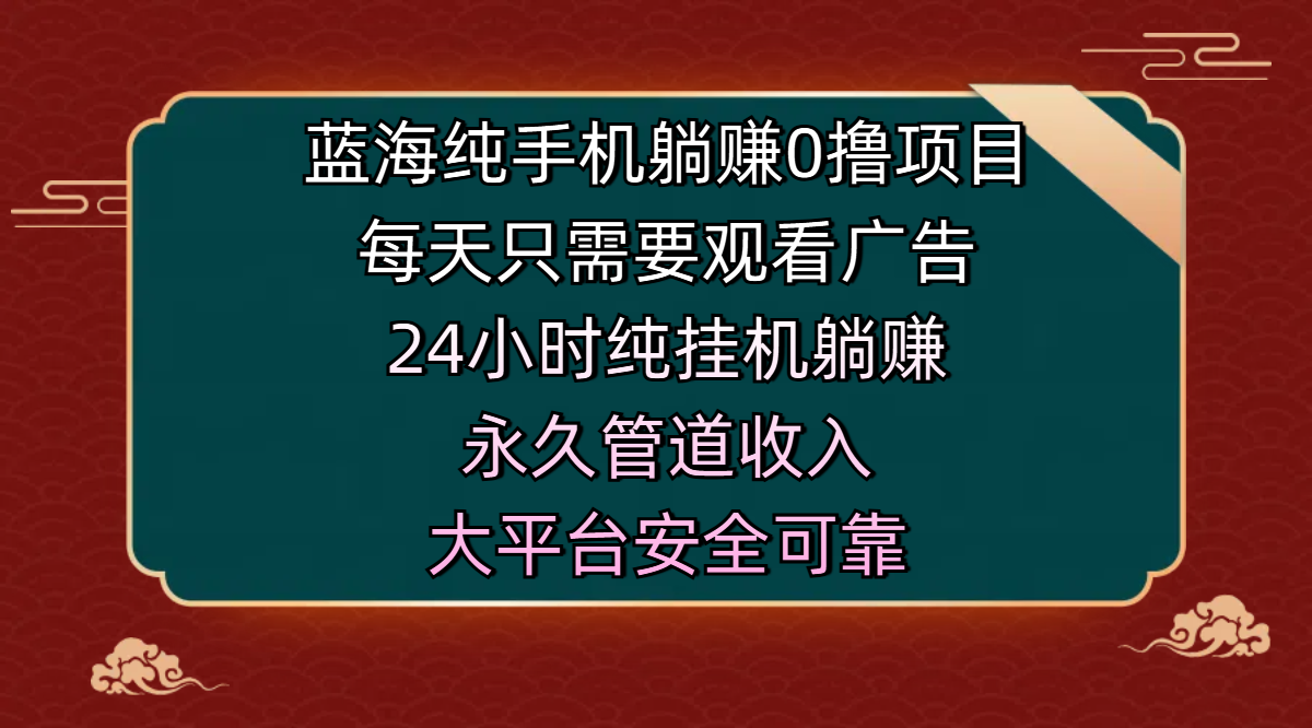 蓝海纯手机躺赚0撸项目,每天只需要观看广告,24小时纯挂机躺赚,永久管道收入,主业副业的绝佳选择,大平台安全可靠艺创吧-网创项目资源站-副业项目-创业项目-搞钱项目艺创吧