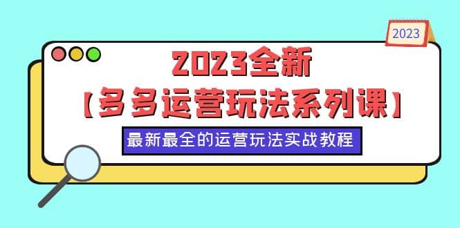2023全新【多多运营玩法系列课】，最新最全的运营玩法，50节实战教程艺创吧-网创项目资源站-副业项目-创业项目-搞钱项目艺创吧