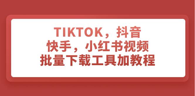TIKTOK，抖音，快手，小红书视频批量下载工具加教程艺创吧-网创项目资源站-副业项目-创业项目-搞钱项目艺创吧