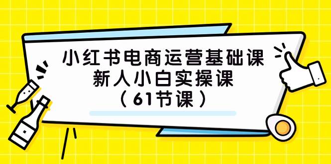小红书电商运营基础课，新人小白实操课（61节课）艺创吧-网创项目资源站-副业项目-创业项目-搞钱项目艺创吧