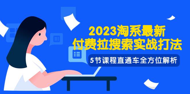 2023淘系·最新付费拉搜索实战打法，5节课程直通车全方位解析艺创吧-网创项目资源站-副业项目-创业项目-搞钱项目艺创吧