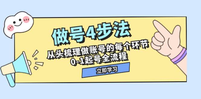 做号4步法，从头梳理做账号的每个环节，0-1起号全流程（44节课）艺创吧-网创项目资源站-副业项目-创业项目-搞钱项目艺创吧