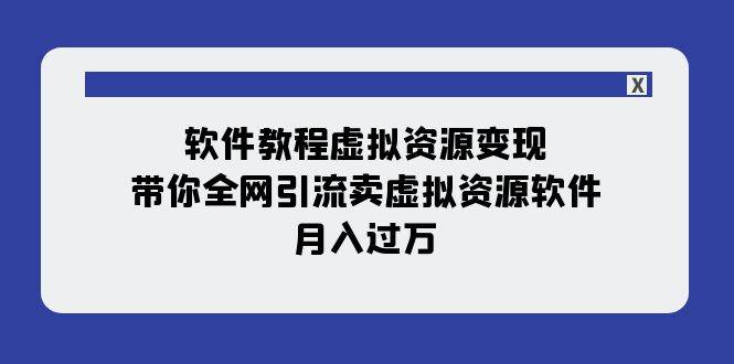 软件教程虚拟资源变现：带你全网引流卖虚拟资源软件，月入过万（11节课）艺创吧-网创项目资源站-副业项目-创业项目-搞钱项目艺创吧