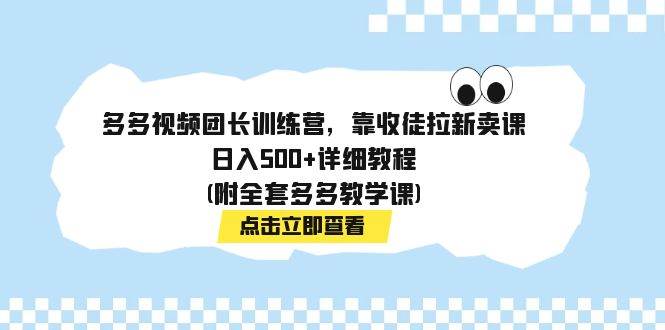 多多视频团长训练营，靠收徒拉新卖课，日入500+详细教程(附全套多多教学课)艺创吧-网创项目资源站-副业项目-创业项目-搞钱项目艺创吧