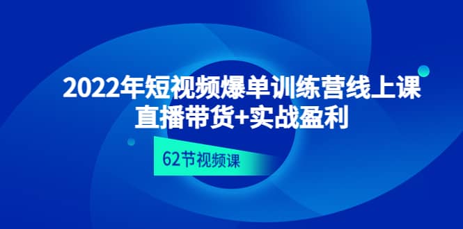 2022年短视频爆单训练营线上课：直播带货+实操盈利（62节视频课)艺创吧-网创项目资源站-副业项目-创业项目-搞钱项目艺创吧
