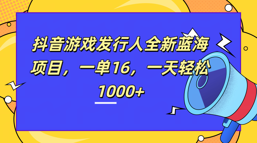 全新抖音游戏发行人蓝海项目，一单16，一天轻松1000+艺创吧-网创项目资源站-副业项目-创业项目-搞钱项目艺创吧