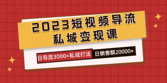 2023短视频导流·私域变现课，日导流3000+私域打法  日销售额2w+艺创吧-网创项目资源站-副业项目-创业项目-搞钱项目艺创吧