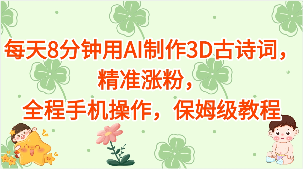 每天8分钟用AI制作3D古诗词，精准涨粉，全程手机操作，保姆级教程艺创吧-网创项目资源站-副业项目-创业项目-搞钱项目艺创吧