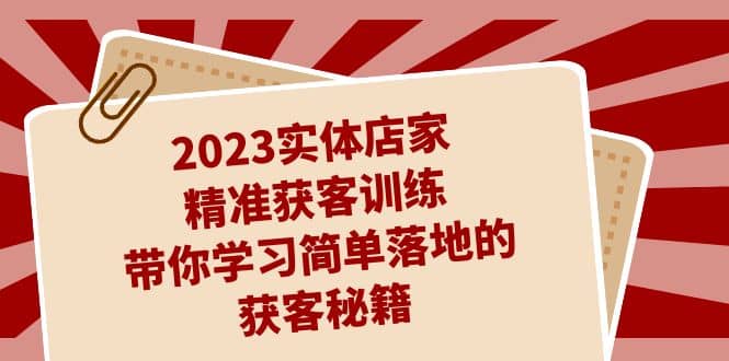 2023实体店家精准获客训练，带你学习简单落地的获客秘籍（27节课）艺创吧-网创项目资源站-副业项目-创业项目-搞钱项目艺创吧