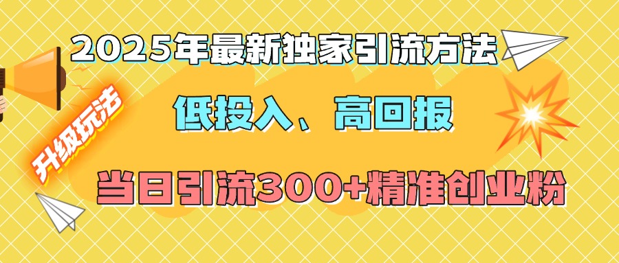 2025年最新独家引流方法，低投入高回报？当日引流300+精准创业粉艺创吧-网创项目资源站-副业项目-创业项目-搞钱项目艺创吧