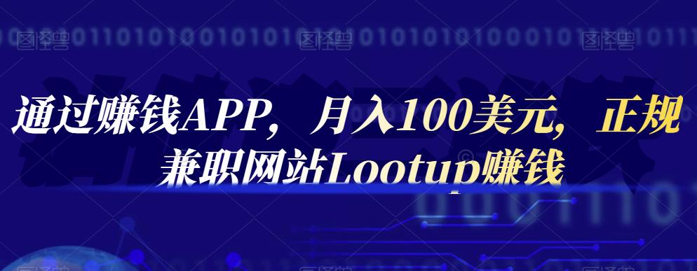 通过赚钱APP，月入100美元，正规兼职网站Lootup赚钱艺创吧-网创项目资源站-副业项目-创业项目-搞钱项目艺创吧