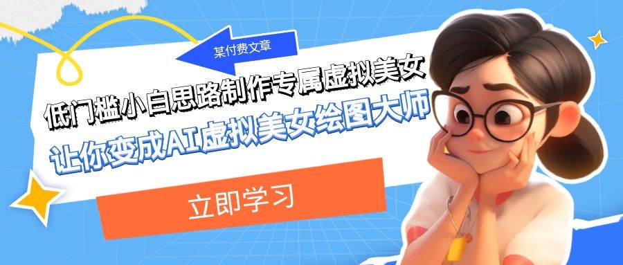 某付费文章：低门槛小白思路制作专属虚拟美女 让你变成AI虚拟美女绘图大师艺创吧-网创项目资源站-副业项目-创业项目-搞钱项目艺创吧