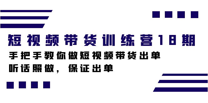 短视频带货训练营18期，手把手教你做短视频带货出单，听话照做，保证出单艺创吧-网创项目资源站-副业项目-创业项目-搞钱项目艺创吧