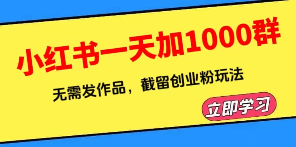 小红书一天加1000群，无需发作品，截留创业粉玩法 （附软件）艺创吧-网创项目资源站-副业项目-创业项目-搞钱项目艺创吧