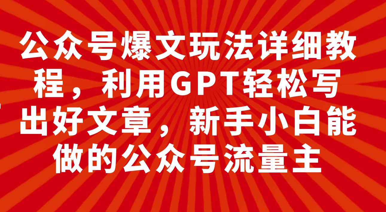 公众号爆文玩法详细教程,利用GPT轻松写出好文章,新手小白能做的公众号艺创吧-网创项目资源站-副业项目-创业项目-搞钱项目艺创吧