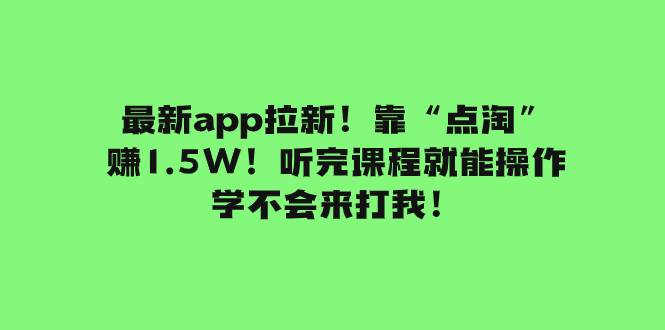 最新app拉新！靠“点淘”赚1.5W！听完课程就能操作！学不会来打我！艺创吧-网创项目资源站-副业项目-创业项目-搞钱项目艺创吧
