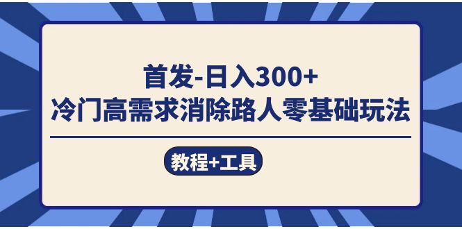 首发日入300+  冷门高需求消除路人零基础玩法（教程+工具）艺创吧-网创项目资源站-副业项目-创业项目-搞钱项目艺创吧