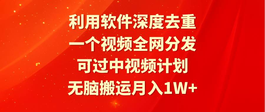 利用软件深度去重，一个视频全网分发，可过中视频计划，无脑搬运月入1W+艺创吧-网创项目资源站-副业项目-创业项目-搞钱项目艺创吧