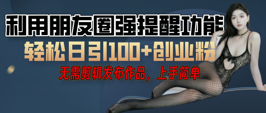 利用微信朋友圈”小红点”功能，引流精准创业粉，无需剪辑视频，发布作品，单人单日引流100+创业粉！艺创吧-网创项目资源站-副业项目-创业项目-搞钱项目艺创吧