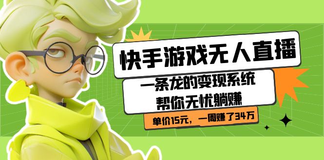 快手游戏无人直播：一条龙的变现系统帮你无忧躺赚  单价15元，一周赚了34万艺创吧-网创项目资源站-副业项目-创业项目-搞钱项目艺创吧