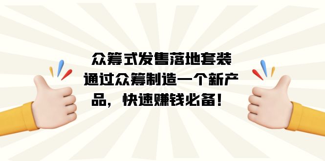 众筹式·发售落地套装：通过众筹制造一个新产品，快速赚钱必备！艺创吧-网创项目资源站-副业项目-创业项目-搞钱项目艺创吧