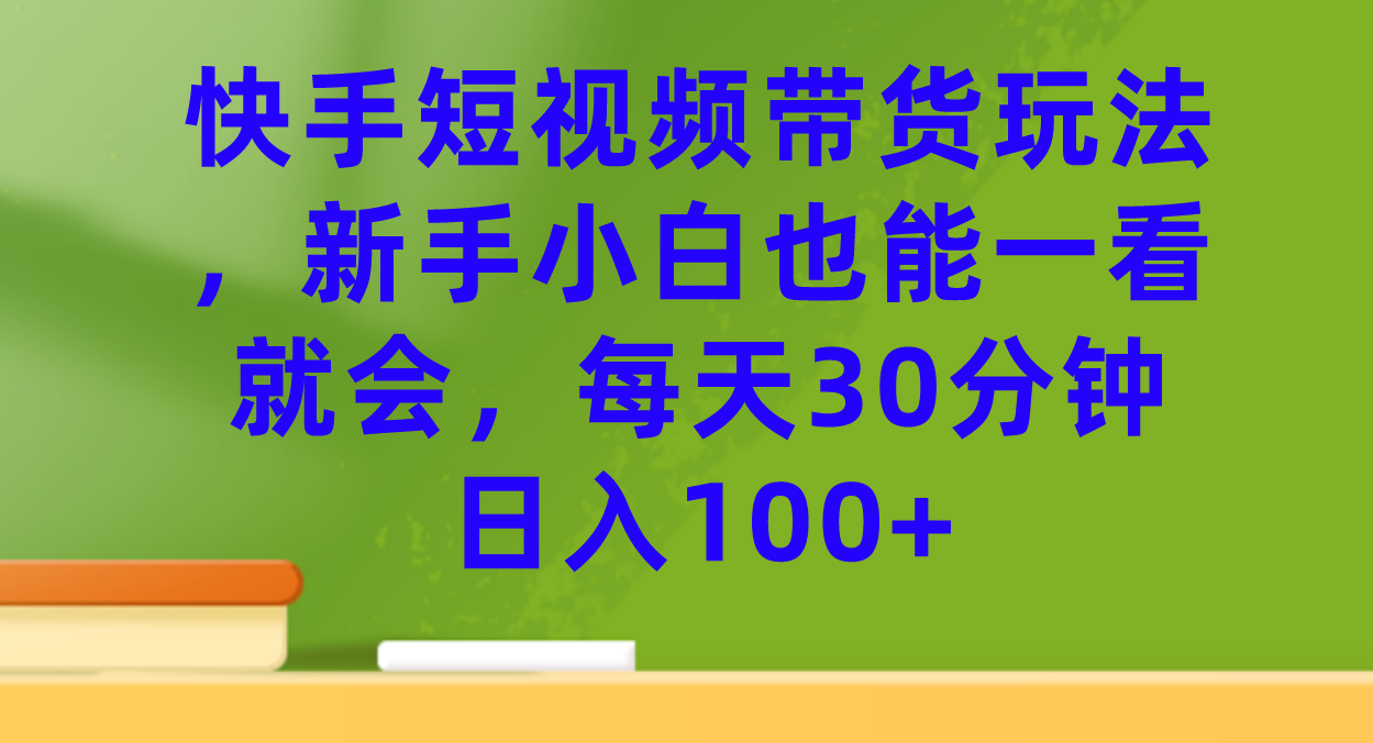 快手短视频带货玩法，新手小白也能一看就会，每天30分钟日入100+艺创吧-网创项目资源站-副业项目-创业项目-搞钱项目艺创吧