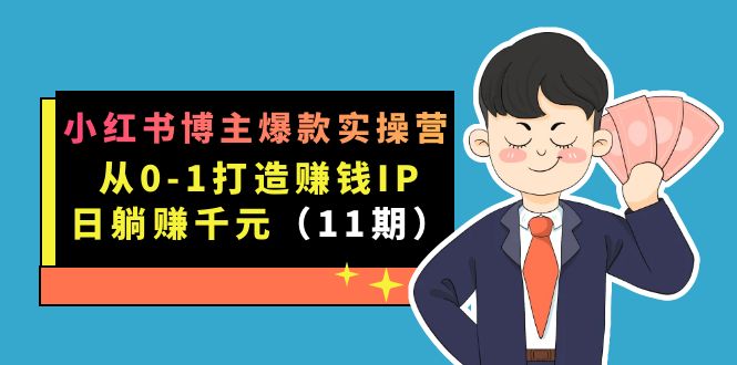小红书博主爆款实操营·第11期：从0-1打造赚钱IP，日躺赚千元，9月完结新课艺创吧-网创项目资源站-副业项目-创业项目-搞钱项目艺创吧