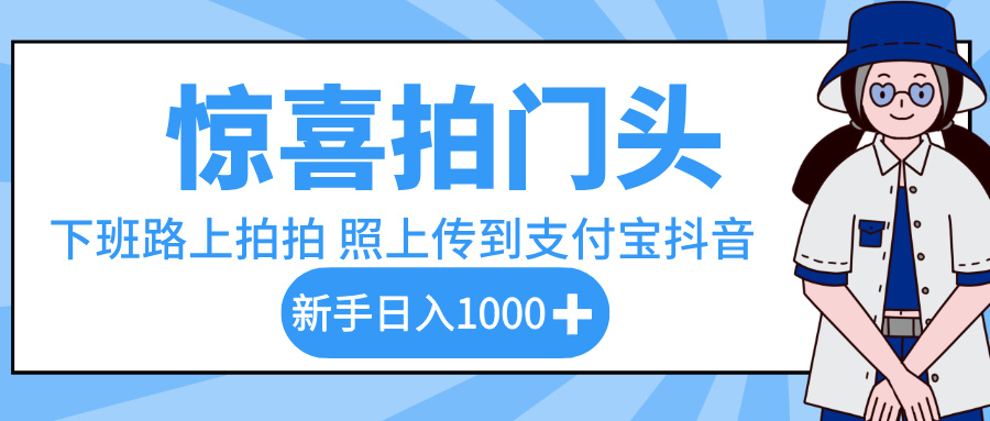 惊喜拍门头，下班路上拍拍照片，上传到支付宝和抖音新手日入 1000+艺创吧-网创项目资源站-副业项目-创业项目-搞钱项目艺创吧