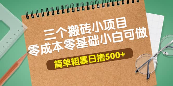 三个搬砖小项目，零成本零基础小白简单粗暴轻松日撸500+艺创吧-网创项目资源站-副业项目-创业项目-搞钱项目艺创吧