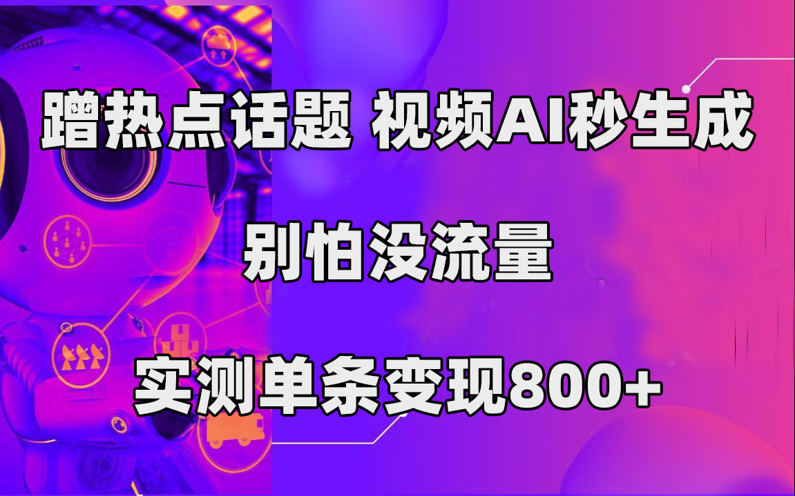 蹭热点话题，视频AI秒生成，别怕没流量，实测单条变现800+艺创吧-网创项目资源站-副业项目-创业项目-搞钱项目艺创吧