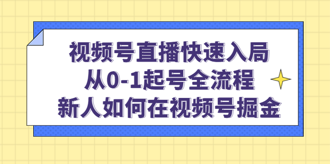 视频号直播快速入局：从0-1起号全流程，新人如何在视频号掘金艺创吧-网创项目资源站-副业项目-创业项目-搞钱项目艺创吧