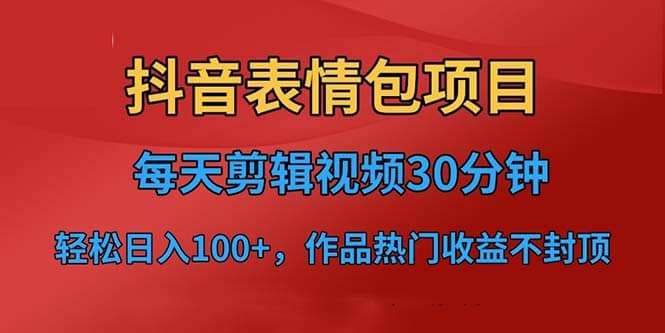 抖音表情包项目，每天剪辑表情包上传短视频平台，日入3位数+已实操跑通艺创吧-网创项目资源站-副业项目-创业项目-搞钱项目艺创吧
