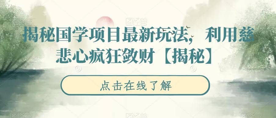 揭秘国学项目最新玩法，利用慈悲心疯狂敛财【揭秘】艺创吧-网创项目资源站-副业项目-创业项目-搞钱项目艺创吧
