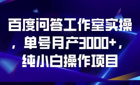 百度问答工作室实操，单号月产3000+，纯小白操作项目【揭秘】艺创吧-网创项目资源站-副业项目-创业项目-搞钱项目艺创吧