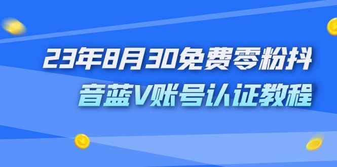 外面收费1980的23年8月30免费零粉抖音蓝V账号认证教程艺创吧-网创项目资源站-副业项目-创业项目-搞钱项目艺创吧