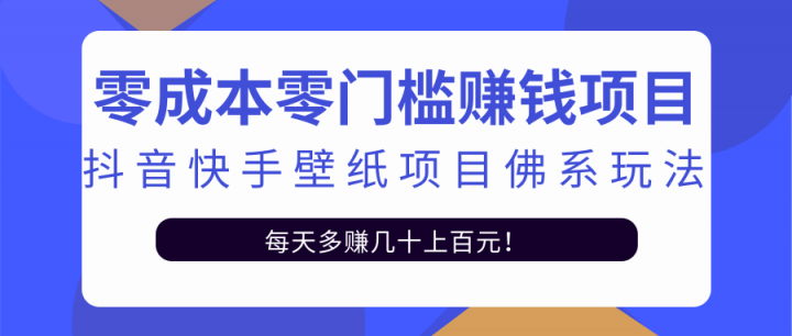 零成本零门槛赚钱项目：抖音快手壁纸项目佛系玩法，一天变现500+【视频教程】艺创吧-网创项目资源站-副业项目-创业项目-搞钱项目艺创吧