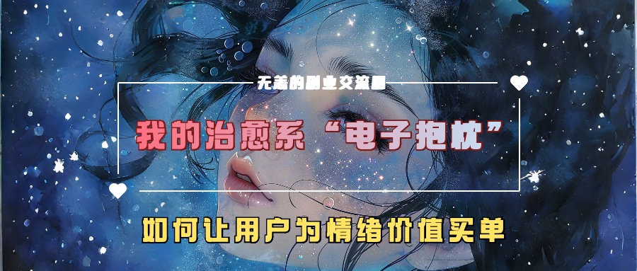 我的治愈系“电子抱枕”，如何让用户为情绪价值买单！艺创吧-网创项目资源站-副业项目-创业项目-搞钱项目艺创吧