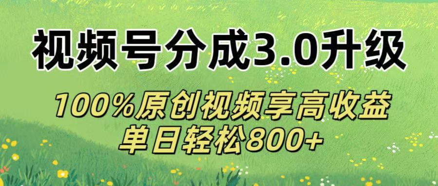 视频号分成3.0升级!100%原创视频享高收益，单日轻松800+艺创吧-网创项目资源站-副业项目-创业项目-搞钱项目艺创吧