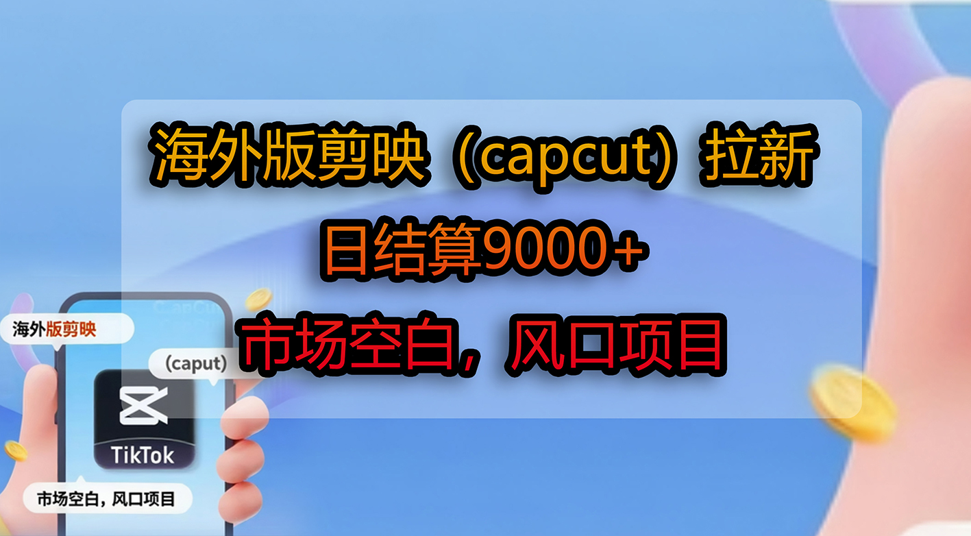 海外版剪映（capcut）拉新，日结算9000+，市场空白，风口项目艺创吧-网创项目资源站-副业项目-创业项目-搞钱项目艺创吧