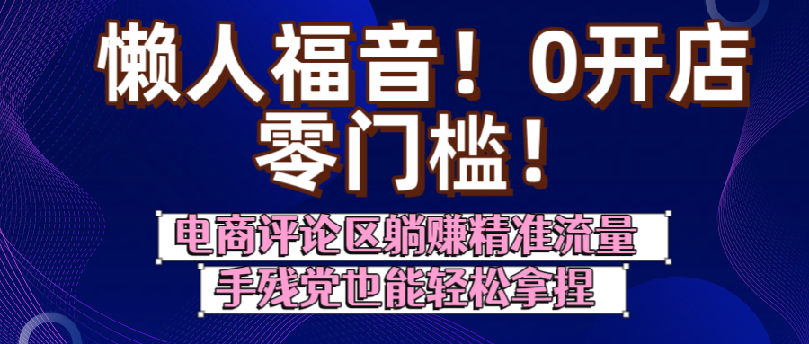 懒人福音！0开店、零门槛！电商评论区躺赚精准流量，手残党也能轻松拿捏艺创吧-网创项目资源站-副业项目-创业项目-搞钱项目艺创吧