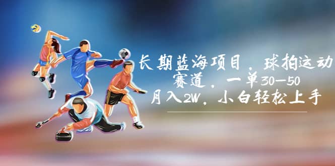 长期蓝海项目，球拍运动赛道，一单30-50，月入2W，小白轻松上手艺创吧-网创项目资源站-副业项目-创业项目-搞钱项目艺创吧