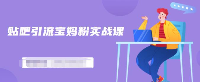百度贴吧引流宝妈粉实战课，小白也可以日引100+精准粉【视频课程】艺创吧-网创项目资源站-副业项目-创业项目-搞钱项目艺创吧