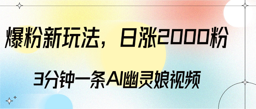 爆粉新玩法，3分钟一条AI幽灵娘视频，日涨2000粉丝，多种变现方式艺创吧-网创项目资源站-副业项目-创业项目-搞钱项目艺创吧
