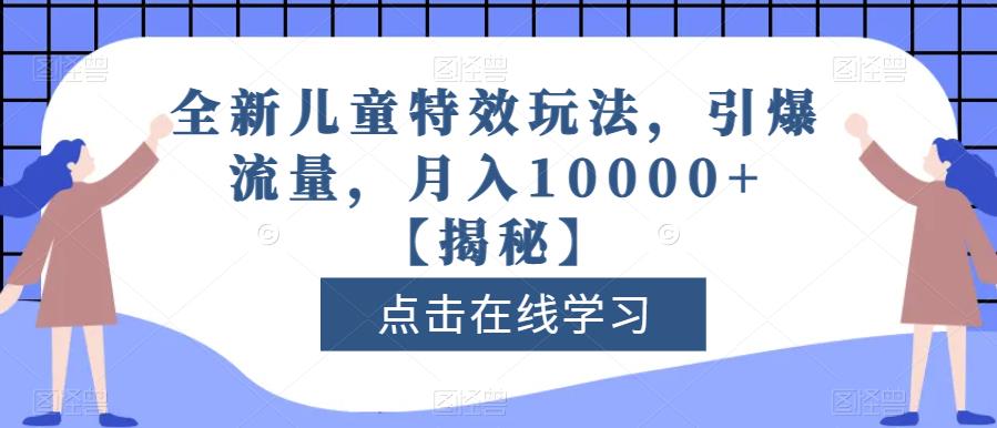 全新儿童特效玩法，引爆流量，月入10000+【揭秘】艺创吧-网创项目资源站-副业项目-创业项目-搞钱项目艺创吧