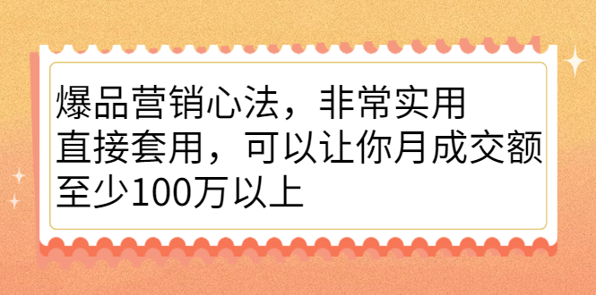 爆品营销心法，非常实用，直接套用，可以让你月成交额至少100万以上艺创吧-网创项目资源站-副业项目-创业项目-搞钱项目艺创吧
